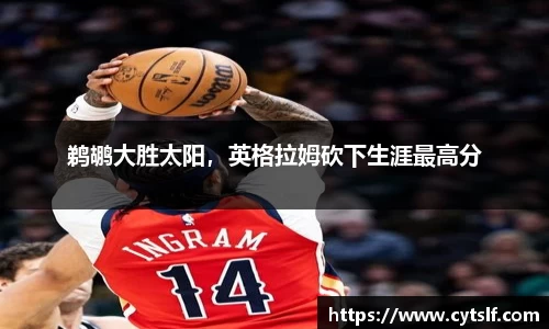 鹈鹕大胜太阳，英格拉姆砍下生涯最高分