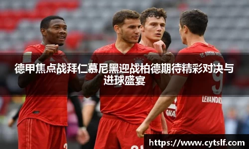 德甲焦点战拜仁慕尼黑迎战柏德期待精彩对决与进球盛宴