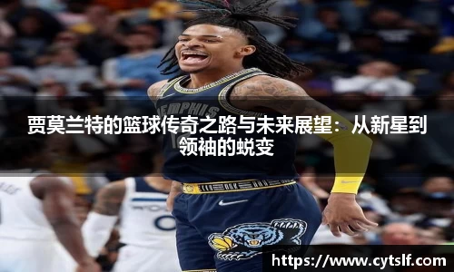 贾莫兰特的篮球传奇之路与未来展望：从新星到领袖的蜕变