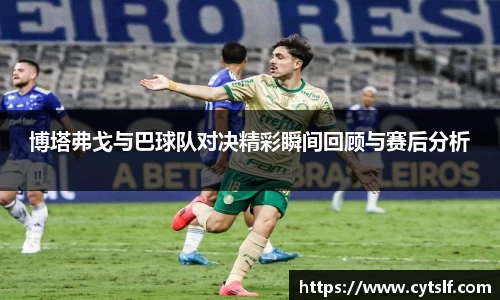 博塔弗戈与巴球队对决精彩瞬间回顾与赛后分析