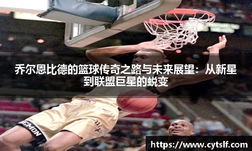 乔尔恩比德的篮球传奇之路与未来展望：从新星到联盟巨星的蜕变
