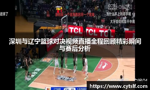深圳与辽宁篮球对决视频直播全程回顾精彩瞬间与赛后分析