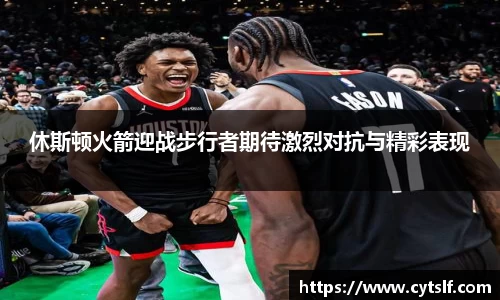 休斯顿火箭迎战步行者期待激烈对抗与精彩表现