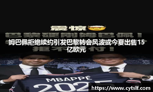姆巴佩拒绝续约引发巴黎转会风波或今夏出售15亿欧元